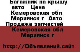 Багажник на крышу авто › Цена ­ 1 500 - Кемеровская обл., Мариинск г. Авто » Продажа запчастей   . Кемеровская обл.,Мариинск г.